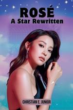 Rosé: A Star Rewritten: From K-Pop Trainee to Global Trailblazer - The Biography of BLACKPINK's Most Soulful Voice
