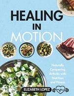 Healing in Motion: Naturally Conquering Arthritis With Nutrition And Fitness