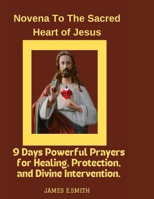 Novena to the Sacred Heart of Jesus: 9 Days Powerful Prayers for Healing, Protection, and Divine Intervention. - James E Smith - cover