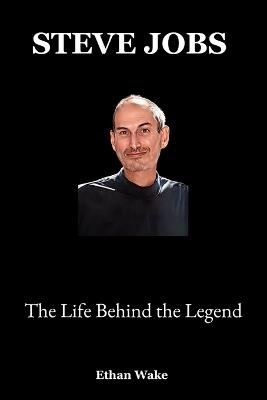 Steve Jobs: The Life Behind the Legend - Ethan Wake - cover