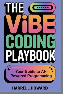 The Vibe Coding Playbook: Your Guide to AI-Powered Programming - Harrell Howard - cover