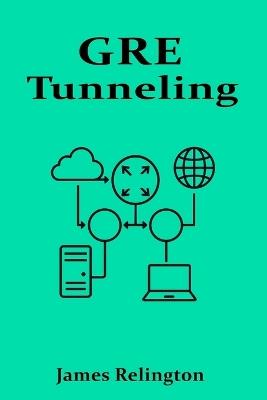 GRE Tunneling: Building Secure and Scalable VPNs - James Relington - cover