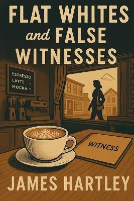 Flat Whites and False Witnesses - James Hartley - cover