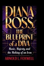 Diana Ross: The Blueprint of a Diva: Music, Majesty, and the Making of an Icon