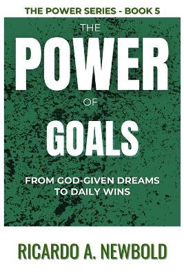 The Power of Goals: From God-Given Dreams to Daily Wins - Ricardo A Newbold - cover