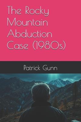 The Rocky Mountain Abduction Case (1980s) - Patrick Gunn - cover