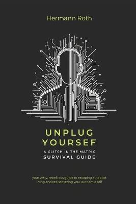 Unplug Yourself: A Glitch in the Matrix Survival Guide - Hermann Roth - cover