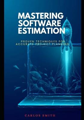 Mastering software estimation: Proven techniques for accurate project planning - Carlos Smith - cover