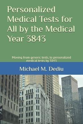 Personalized Medical Tests for All by the Medical Year 3843: Moving from generic tests, to personalized medical tests by 3843 - Michael M Dediu - cover
