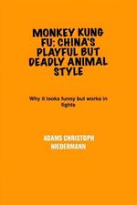 Monkey Kung Fu: China's Playful But Deadly Animal Style: Why it looks funny but works in fights