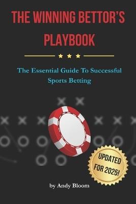 The Winning Bettor's Playbook: The Essential Guide To Successful Sports Betting - Andy Bloom - cover