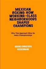 Mexican Boxing: How Working-Class Neighborhoods Shaped Champions: Why This Approach Wins So many Championships