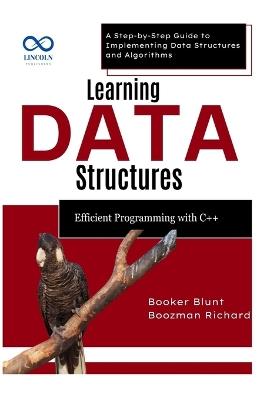 Learning Data Structures: Efficient Programming with C++: A Step-by-Step Guide to Implementing Data Structures and Algorithms - Booker Blunt,Boozman Richard - cover