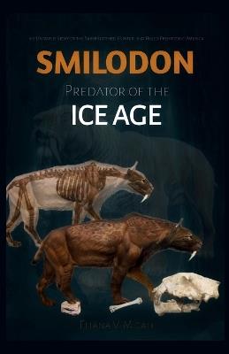 Smilodon -Predator of the Ice Age: The Untamed Story of the Saber-Toothed Hunter That Ruled Prehistoric America - Eliana V Micah - cover