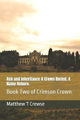 Ash and Inheritance A Crown Buried. A Name Reborn.: Book Two of Crimson Crown - Matthew T Crewse - cover