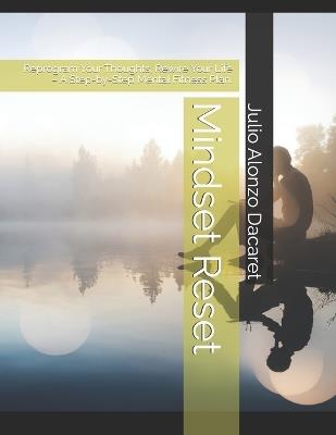 Mindset Reset: Reprogram Your Thoughts, Rewire Your Life - A Step-by-Step Mental Fitness Plan. - Julio Alonzo Dacaret - cover