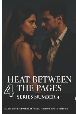 Heat Between the Pages ( series four): A Dark Erotic Romance of Power, Pleasure, and Possession - Chauhan Vivek - cover
