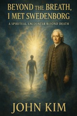 Beyond the Breath, I Met Swedenborg: A Spiritual Encounter Beyond Death - John Kim - cover