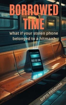 Borrowed Time: What if your stolen phone belonged to a hitman? - Dipto Prodhan - cover