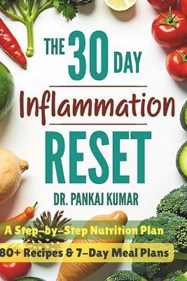 The 30-Day Inflammation Reset: A Step-By-Step Nutrition Plan: 80+ Recipes & 7-Day Meal Plans - Pankaj Kumar - cover