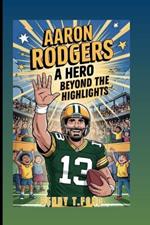 Aaron Rodgers: A Hero Beyond The Highlights: An Inspiring Biography For Kids
