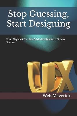 Stop Guessing, Start Designing: Your Playbook for User & Market Research Driven Success - Web Maverick - cover