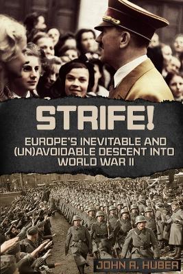 Strife!: Europe's Inevitbale and (Un)Avoidable Descent Into World War II - John R Huber - cover