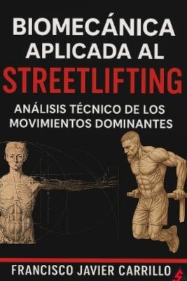 Biomecánica aplicada al Streetlifting: análisis técnico de los movimientos dominantes: Dominadas; fondos lastrados y muscle up - Francisco Javier Carrillo Baños - cover