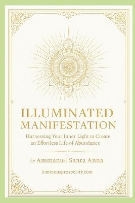 Illuminated Manifestation: Harnessing Your Inner Light to Create an Effortless Life of Abundance - Ammanuel Santa Anna - cover