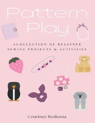 Pattern Play: A Collection of Beginner Sewing Projects & Activities for Girls: A girl's guide to sew and play. - cover