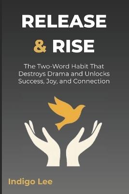 Release & Rise: The Two-Word Habit That Destroys Drama and Unlocks Success, Joy, and Connection - Indigo Lee - cover