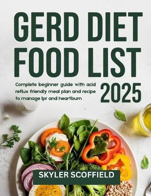 GERD Diet Food List 2025: Complete beginner guide with acid reflux friendly meal plan and recipe to manage lpr and heartburn - Skyler Scoffield - cover