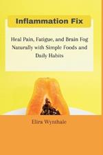Inflammation Fix: Heal Pain, Fatigue, and Brain Fog Naturally with Simple Foods and Daily Habits