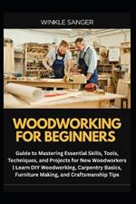 Woodworking for Beginners: Guide to Mastering Essential Skills, Tools, Techniques, and Projects for New Woodworkers Learn DIY Woodworking, Carpentry Basics, Furniture Making, and Craftsmanship Tips