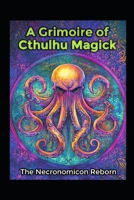 A Grimoire of Cthulhu Magick: The Necronomicon Reborn - Llh Media - cover