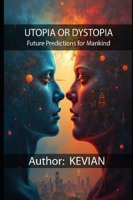 Utopia or Dystopia: Future Predictions for Mankind - Kevian Liley - cover