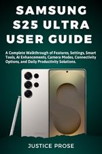 Samsung S25 Ultra User Guide: A Complete Walkthrough of Features, Settings, Smart Tools, AI Enhancements, Camera Modes, Connectivity Options, and Daily Productivity Solutions