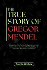 The True Story of Gregor Mendel: A biography of the Austrian biologist, meteorologist, mathematician, Augustinian friar, highlighting the exploration of his life and contributions