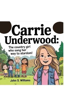 Carrie Underwood: : The Country Girl Who Sang Her Way to Stardom! - John S Williams - cover