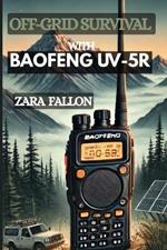 Off-Grid Survival with Baofeng Uv-5r: Essential Techniques, Tips, And Tools For Effective Communication In Remote And Crisis Situations. (A Step By Step Illustrations)