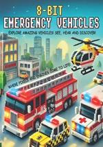 8-bit Emergency Vehicles: Explore Amazing Vehicles: See, Hear and Discover! Where Pixels and Engines come to Life!