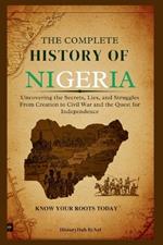 The Complete History of Nigeria: Know Your Roots Today: Uncovering the Secrets, Lies, and Struggles from Creation to Civil War and the Quest for Independence