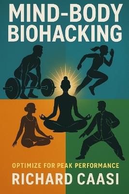 Mind-Body Biohacking: Optimize for Peak Peformance - Richard Caasi - cover