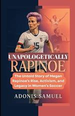 Unapologetically Rapinoe: The Untold Story of Megan Rapinoe's Rise, Activism, and Legacy in Women's Soccer