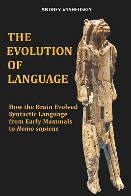 The Evolution of Language: How the Brain Evolved Syntactic Language from Early Mammals to Homo sapiens - Andrey Vyshedskiy - cover