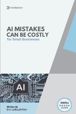 AI Mistakes Can Be Costly: The 10 Biggest AI Risks Small Businesses Must Avoid - With Real Cases, Fast Fixes, and Checklists to Protect Your Brand and Bottom Line - Eric Lebouthillier - cover