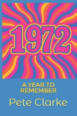 1972: A Year to Remember - Pete Clarke - cover