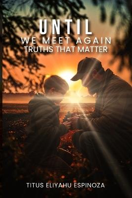 Until We Meet Again: Truths That Matter - Titus Eliyahu Espinoza - cover