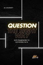 Question the Right Way: Elite Framework for Mastering Effective Communication and Critical Thinking