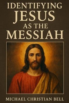 Identifying Jesus as the Messiah - Michael Christian Bell - cover
